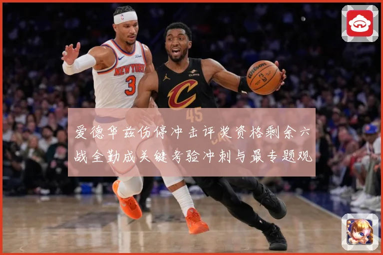 爱德华兹伤停冲击评奖资格剩余六战全勤成关键考验冲刺与最专题观察：最新赛事动态与深度分析