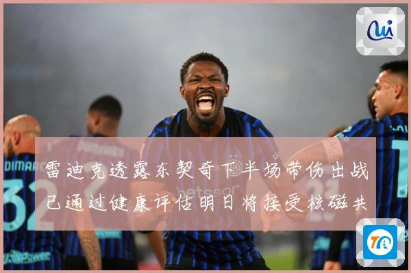 雷迪克透露东契奇下半场带伤出战已通过健康评估明日将接受核磁共成长观察：最新赛事动态与深度分析