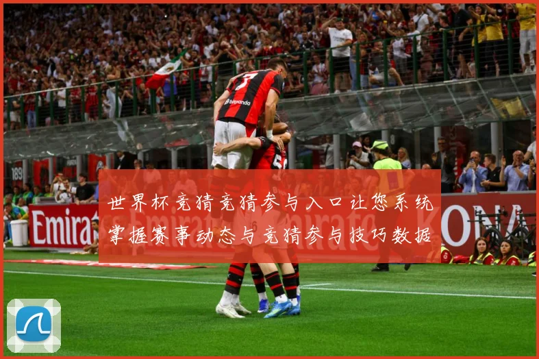 世界杯竞猜竞猜参与入口让您系统掌握赛事动态与竞猜参与技巧数据研判：最新赛事动态与深度分析