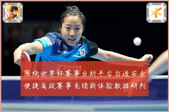 围绕世界杯赛事分析平台打造安全便捷高效赛事竞猜新体验数据研判：最新赛事动态与深度分析