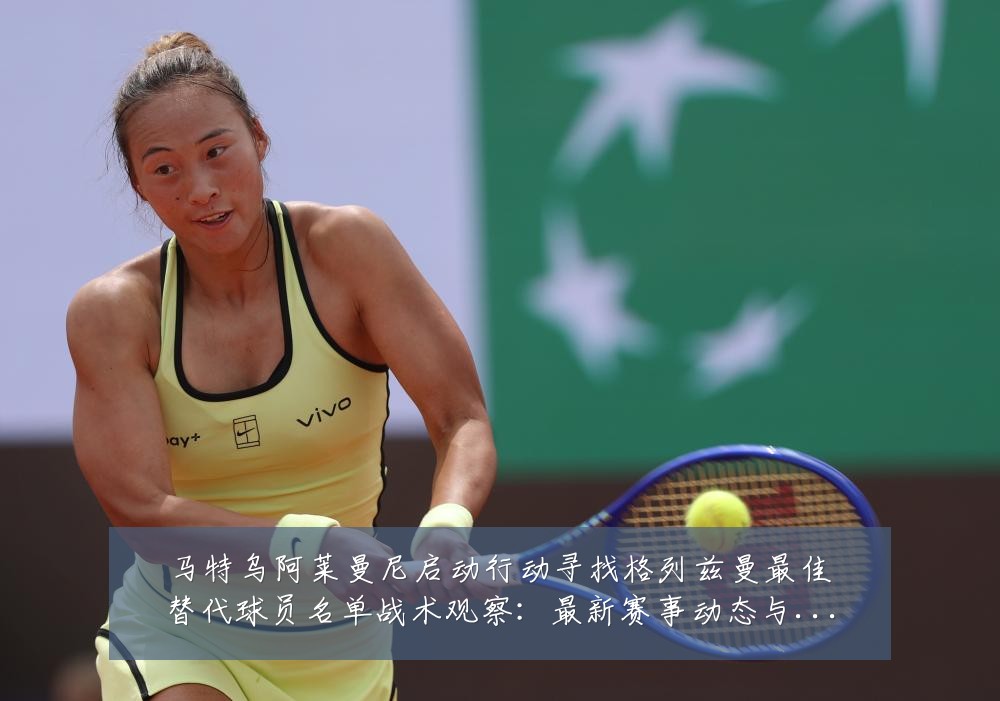 马特乌阿莱曼尼启动行动寻找格列兹曼最佳替代球员名单战术观察：最新赛事动态与深度分析