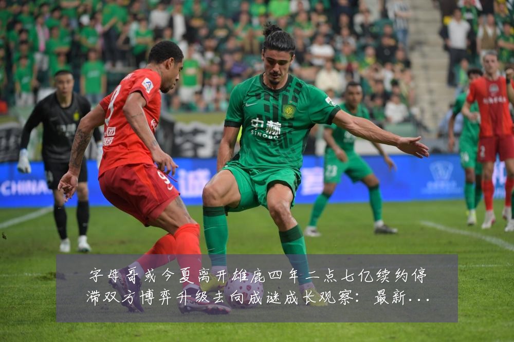 字母哥或今夏离开雄鹿四年二点七亿续约停滞双方博弈升级去向成谜成长观察：最新赛事动态与深度分析