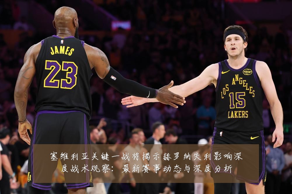 塞维利亚关键一战将揭示赫罗纳失利影响深度战术观察：最新赛事动态与深度分析