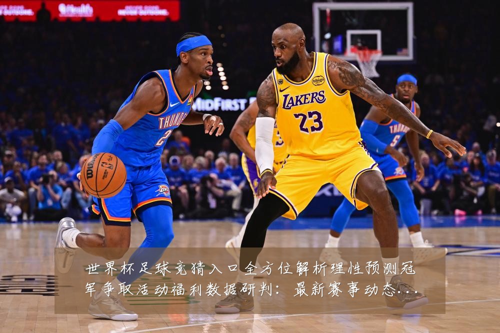 世界杯足球竞猜入口全方位解析理性预测冠军争取活动福利数据研判:最新赛事动态与深度分析