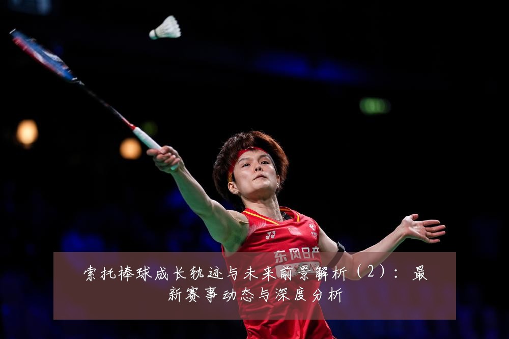 索托棒球成长轨迹与未来前景解析（2）：最新赛事动态与深度分析