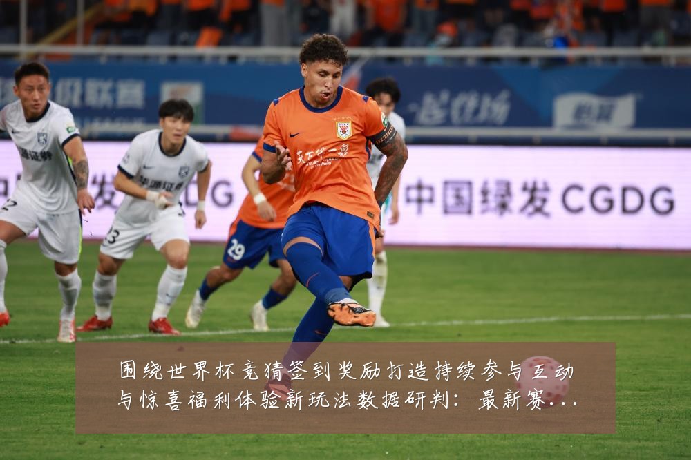 围绕世界杯竞猜签到奖励打造持续参与互动与惊喜福利体验新玩法数据研判:最新赛事动态与深度分析